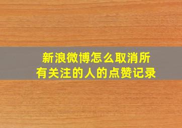 新浪微博怎么取消所有关注的人的点赞记录