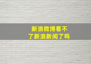 新浪微博看不了新浪新闻了吗