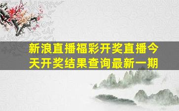 新浪直播福彩开奖直播今天开奖结果查询最新一期