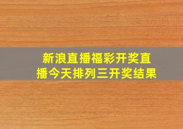 新浪直播福彩开奖直播今天排列三开奖结果