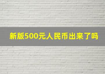 新版500元人民币出来了吗