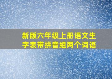 新版六年级上册语文生字表带拼音组两个词语