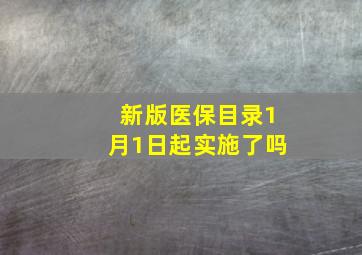 新版医保目录1月1日起实施了吗