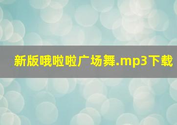 新版哦啦啦广场舞.mp3下载