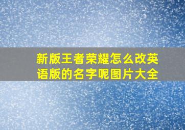 新版王者荣耀怎么改英语版的名字呢图片大全