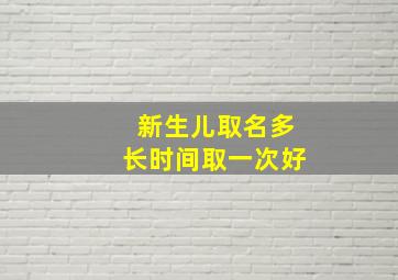 新生儿取名多长时间取一次好