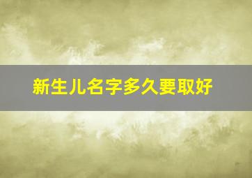 新生儿名字多久要取好