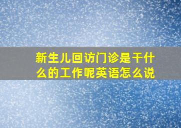 新生儿回访门诊是干什么的工作呢英语怎么说