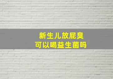 新生儿放屁臭可以喝益生菌吗