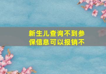 新生儿查询不到参保信息可以报销不