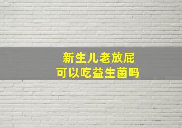 新生儿老放屁可以吃益生菌吗