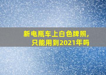 新电瓶车上白色牌照,只能用到2021年吗