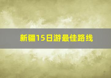 新疆15日游最佳路线