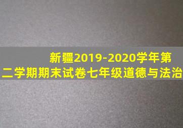 新疆2019-2020学年第二学期期末试卷七年级道德与法治