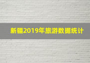 新疆2019年旅游数据统计