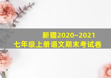 新疆2020~2021七年级上册语文期末考试卷