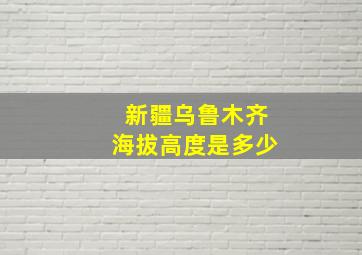 新疆乌鲁木齐海拔高度是多少