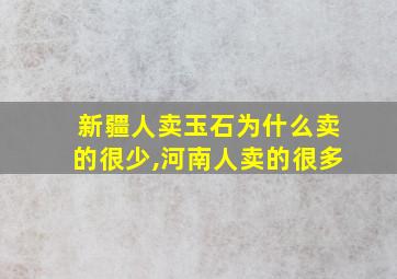 新疆人卖玉石为什么卖的很少,河南人卖的很多