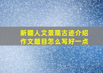 新疆人文景观古迹介绍作文题目怎么写好一点