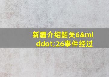 新疆介绍韶关6·26事件经过