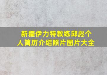 新疆伊力特教练邱彪个人简历介绍照片图片大全