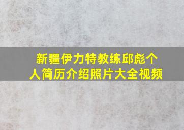 新疆伊力特教练邱彪个人简历介绍照片大全视频