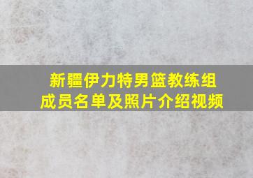 新疆伊力特男篮教练组成员名单及照片介绍视频