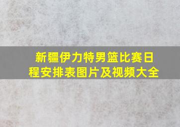 新疆伊力特男篮比赛日程安排表图片及视频大全