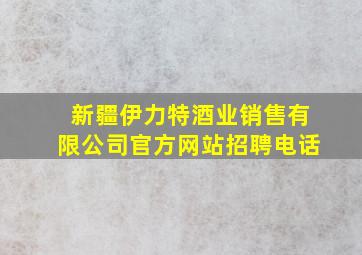 新疆伊力特酒业销售有限公司官方网站招聘电话