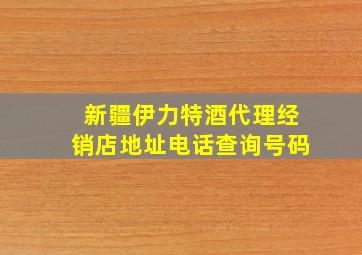 新疆伊力特酒代理经销店地址电话查询号码