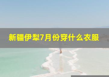 新疆伊犁7月份穿什么衣服