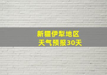 新疆伊犁地区天气预报30天