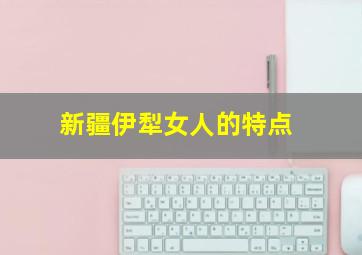 新疆伊犁女人的特点