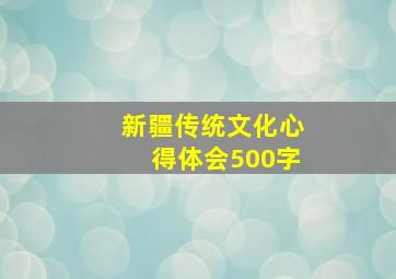 新疆传统文化心得体会500字