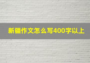 新疆作文怎么写400字以上