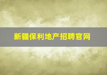 新疆保利地产招聘官网