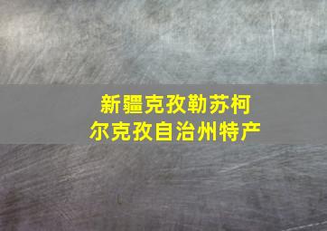 新疆克孜勒苏柯尔克孜自治州特产