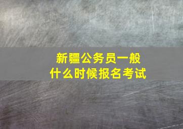 新疆公务员一般什么时候报名考试