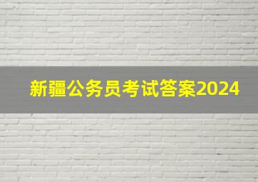 新疆公务员考试答案2024