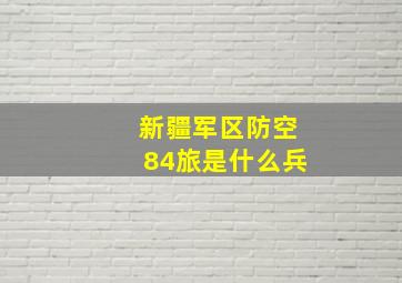 新疆军区防空84旅是什么兵