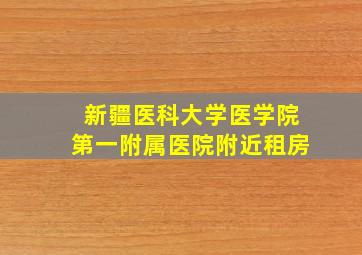 新疆医科大学医学院第一附属医院附近租房