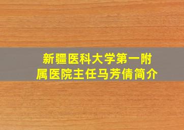 新疆医科大学第一附属医院主任马芳倩简介