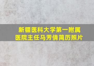 新疆医科大学第一附属医院主任马芳倩简历照片