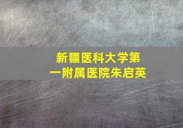 新疆医科大学第一附属医院朱启英