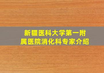 新疆医科大学第一附属医院消化科专家介绍