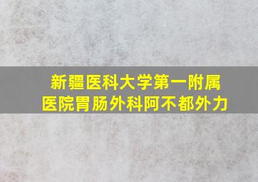 新疆医科大学第一附属医院胃肠外科阿不都外力