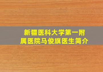 新疆医科大学第一附属医院马俊旗医生简介