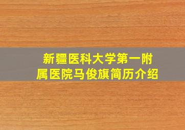 新疆医科大学第一附属医院马俊旗简历介绍