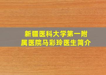 新疆医科大学第一附属医院马彩玲医生简介