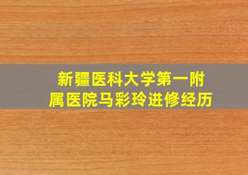 新疆医科大学第一附属医院马彩玲进修经历